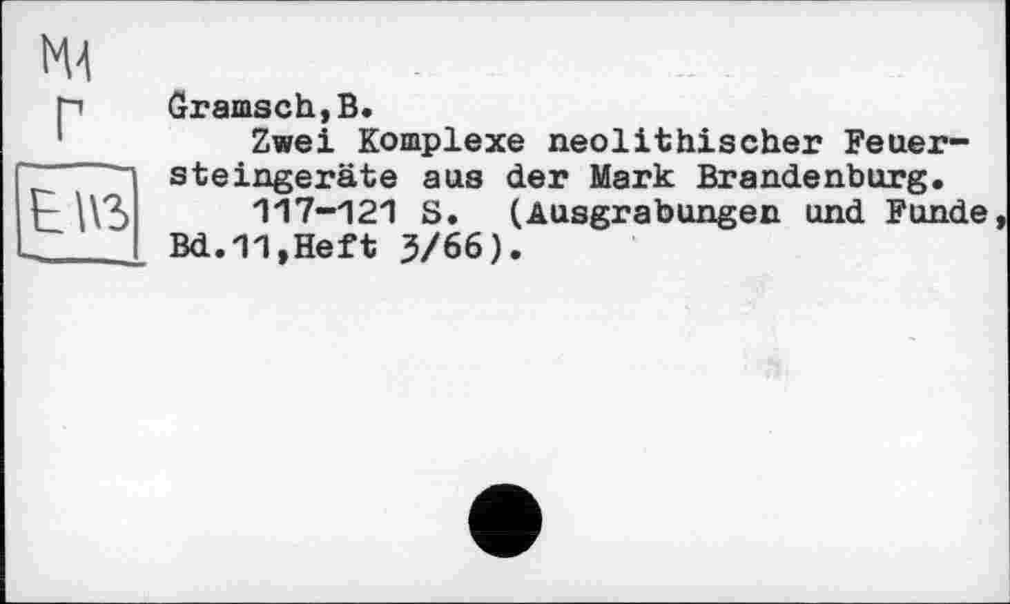 ﻿Graasch,B.
Zwei Komplexe neolithischer Feuersteingeräte aus der Mark Brandenburg.
117-121 S. (Ausgrabungen und Funde Bd.11,Heft 3/66).